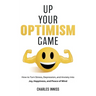 Up Your Optimism Game: How to Turn Stress, Depression, and Anxiety into Joy, Happiness, and Peace of Mind