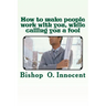 How to make people work with you, while calling you a fool