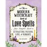 The Modern Witchcraft Book of Love Spells: Your Complete Guide to Attracting Passion, Love, and Romance