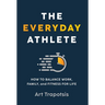 The Everyday Athlete: How to Balance Work, Family, and Fitness for Life