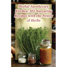 Herbal Apothecary Kitchen: 102 Nurturing Recipes with the Power of Herbs