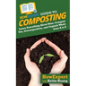 HowExpert Guide to Composting: Learn Everything About Bins, Compost Use, Decomposition, and Organic Waste from A to Z