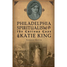 Philadelphia Spiritualism and the Curious Case of Katie King