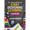 Let's Stop Teaching and Start Designing Learning: A Practical Guide