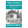 How to Build a Smokehouse: A Beginner's To Pro Guide on How to Build A Smokehouse From Scratch To Finish On A Budget.