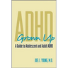 ADHD Grown Up: A Guide to Adolescent and Adult ADHD