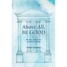 Above All, Be Good: The Story of the Stoics and their Teachings