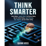 Think Smarter: Mental Models, Cognitive Biases, and Decision-Making Tools for Critical Thinking, Logical Reasoning, Clear Judgment, and Fast Problem-S