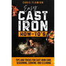 Easy Cast Iron How-To's: Tips and Tricks for Cast Iron Care, Seasoning, Cooking, and Cleaning