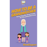 How To Be a Grandmother: Your Step By Step Guide To Grandmothering