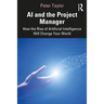 AI and the Project Manager: How the Rise of Artificial Intelligence Will Change Your World