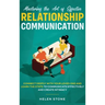 Mastering the Art of Effective Relationship Communication: Connect Deeply with Your Loved One and Learn the Steps to Communicate Effectively and Creat