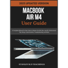 Macbook Air M4 User Guide 2025: A Complete Manual for New Users to Master the M4 Chip, macOS, Performance Tips, Setup, Customization, Troubleshooting,