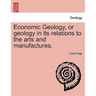 Economic Geology, or Geology in Its Relations to the Arts and Manufactures.