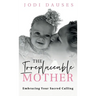 The Irreplaceable Mother: Embracing Your Sacred Calling