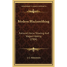 Modern Blacksmithing: Rational Horse Shoeing and Wagon Making (1904)