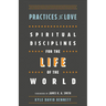 Practices of Love: Spiritual Disciplines for the Life of the World