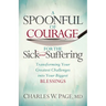 A Spoonful of Courage for the Sick and Suffering: Transforming Your Greatest Challenges Into Your Biggest Blessings