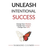 Unleash Intentional Success: Change Your Mindset. Change Your Actions. Change Your Life.