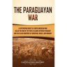 The Paraguayan War: A Captivating Guide to a South American War Called the War of the Triple Alliance between Paraguay and the Allied Countries of Arg