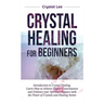 Crystal Healing for Beginners: Introduction to Crystal Healing, Learn how to Achieve Higher Consciousness and Enhance your Spiritual Balance with the
