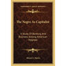 The Negro As Capitalist: A Study Of Banking And Business Among American Negroes