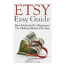 Etsy Easy Guide: Best Methods For Beginners On Making Money On Etsy