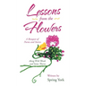 Lessons from the Flowers: A Bouquet of Poems and Stories Along with Weeds and Some Thorns