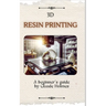 3D Resin Printing for Beginner: A straight forward guidebook to mastering precision and creativity with 3D resin printing