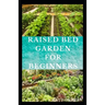 Raised Bed Garden for Beginners: Step by steps guides on how to start Raised bed garden for starters