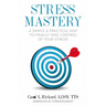 Stress Mastery: A Simple and Practical Way to Finally Take Control of Your Stress!