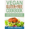 Vegan Gluten Free Cookbook: Nutritious and Delicious, 100% Vegan + Gluten Free Recipes to Improve Your Health, Lose Weight, and Feel Amazing