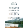 How to Build a Thriving Marriage as You Care for Children with Disabilities