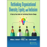 Rethinking Organizational Diversity, Equity, and Inclusion: A Step-By-Step Guide for Facilitating Effective Change