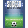 Soccer: Soccer Strategies: The Top 100 Best Ways To Improve Your Soccer Game