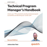 Technical Program Manager's Handbook - Second Edition: Unlock your TPM potential by leading technical projects successfully and elevating your career