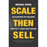 Scale Then Sell: The Blueprint for Unlocking What The 1% Know About Growth