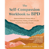 The Self-Compassion Workbook for Bpd: Dialectical Behavior Therapy Skills to Find Self-Forgiveness, Healing, and Self-Love with Borderline Personality