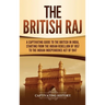The British Raj: A Captivating Guide to the British in India, Starting from the Indian Rebellion of 1857 to the Indian Independence Act of 1947