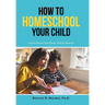 How to Homeschool Your Child: Success Stories from Moms, Dads & Students
