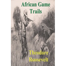 African Game Trails: An Account of the African Wanderings of an American Hunter-Natrualist