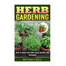 Herb Gardening: How To Grow Your Own Herbs Indoors And Outdoors