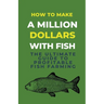 How To Make A Million Dollars With Fish: The Ultimate Guide To Profitable Fish Farming