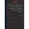 Copies of Original Letters From the Army of General Bonaparte in Egypt