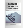 Samsung Galaxy S25 User Guide: The Complete Step by Step User Manual for Beginners and Seniors to Master the New Samsung S25, S25 Ultra Device with Ti