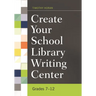 Create Your School Library Writing Center: Grades 7-12