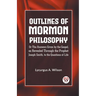 Outlines of Mormon Philosophy Or The Answers Given by the Gospel, as Revealed Through the Prophet Joseph Smith, to the Questions of Life
