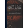 Through the First Antarctic Night, 1896-1899: A Narrative of the Voyage of the "Belgica" Among Newly Discovered Lands and Over an Unknown Sea About th