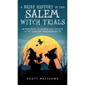 A Brief History of the Salem Witch Trials - Witchcraft Hysteria and Justice in 17th Century Massachusetts