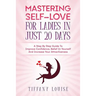 Mastering Self-love For Ladies In Just 20 Days: A Step By Step Guide To Improve Confidence, Belief In Yourself And Increase Your Attractiveness